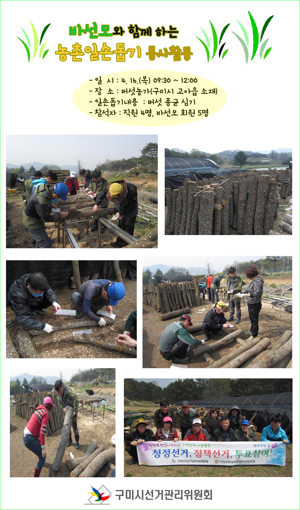 구미시선관위와 구미시바선모가 함께 표고버섯농가에서 농촌일손돕기, 짝을 맞춰 표고버섯 종균심는 모습, 종균심기가 끝난 참나무를 들어서 옮기는 모습, 청정선거 정책선거 투표참여 구호가 적인 현수막을 들고 기념촬영하는 모습