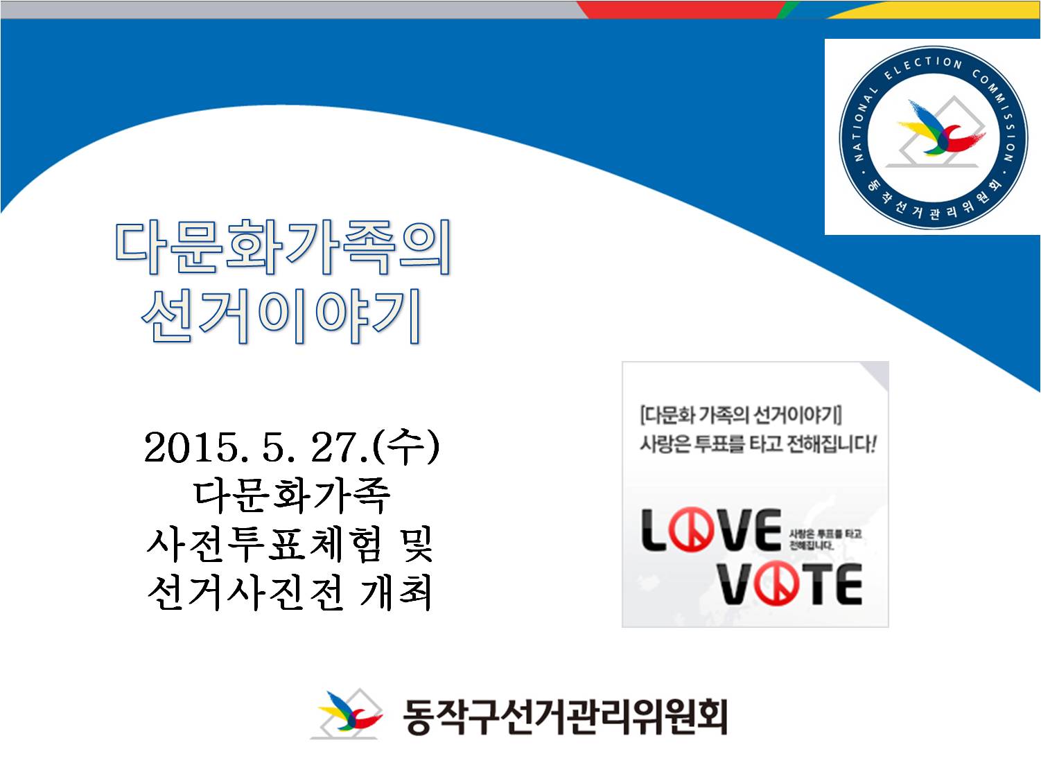 다문화가족의 선거이야기. 2015년5월27일수요일 다문화가족 사전투표체험 및 선거사진전 개최. 동작구 선거관리위원회. 다문화가족의 선거이야기. 사랑은 투표를 타고 전해집니다. love vote.