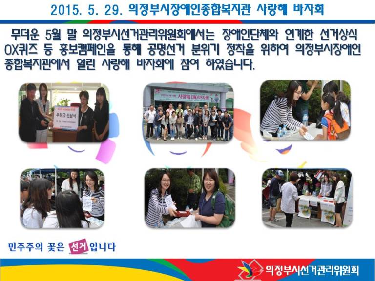 무더운 5월 말 의정부시선거관리위원회에서는 장애인단체와 연계한 선거상식 ox퀴즈 등 홍보캠페인을 통해 공명선거 분위기 정착을 위하여 의정부시장애인복지관에서 열린 사랑해 바자회에 참여하였습니다. 자세한 이미지 설명은 본문 내용을 참고하시기 바랍니다.