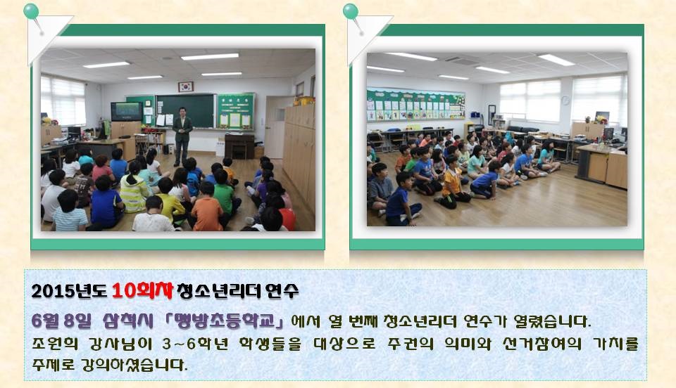 2015년도 10회차 청소년리더 연수 6월 8일  삼척시 「맹방초등학교」에서  열 번째 청소년리더 연수가 열렸습니다. 조원희 강사님이 3~6학년 학생들을 대상으로 주권의 의미와 선거참여의 가치를 주제로 강의하셨습니다. 사진설명 사진1,2 맹방초등학교 연수모습