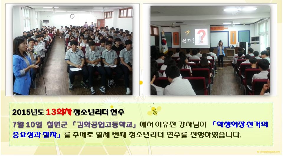 2015년도 13회차 청소년리더 연수 7월 10일 철원군 김화공업고등학교에서 이유진 강사님이 학생회장 선거의 중요성과 절차를 주제로 열세 번째 청소년리더 연수를 진행하였습니다 사진설명 사진 3,4 김화공업고등학교 연수진행 모습