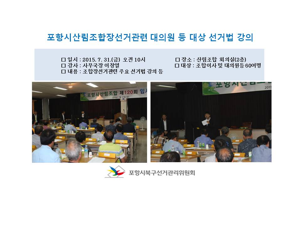 2015.7.31.(금) 오전 10시부터 11시까지 포항시산림조합 대의원 및 이사 등 총60여명을 대상으로 산림조합 2층 회의실에서 이창열사무국장이 위탁선거법 등에 대한 강의를 실시하였습니다.