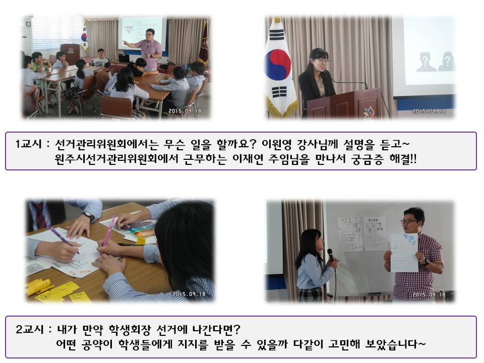 1교시 : 선거관리위원회에서는 무슨 일을 할까요? 이원영 강사님께 설명을 듣고~ 원주시선거관리위원회에서 근무하는 이재연 주임님을 만나서 궁금증 해결!!2교시 : 내가 만약 학생회장 선거에 나간다면? 어떤 공약이 학생들에게 지지를 받을 수 있을까 다같이 고민해 보았습니다~ 사진설명 사진1 이원영 강사 강의모습 사진2 원주시선거관리위원회 이재연 주임 직원과의 만남 발표 모습 사진3 학생회장선거 포스터 그리는 모습 사진4 조별 학생회장선거 포스터 발표 모습