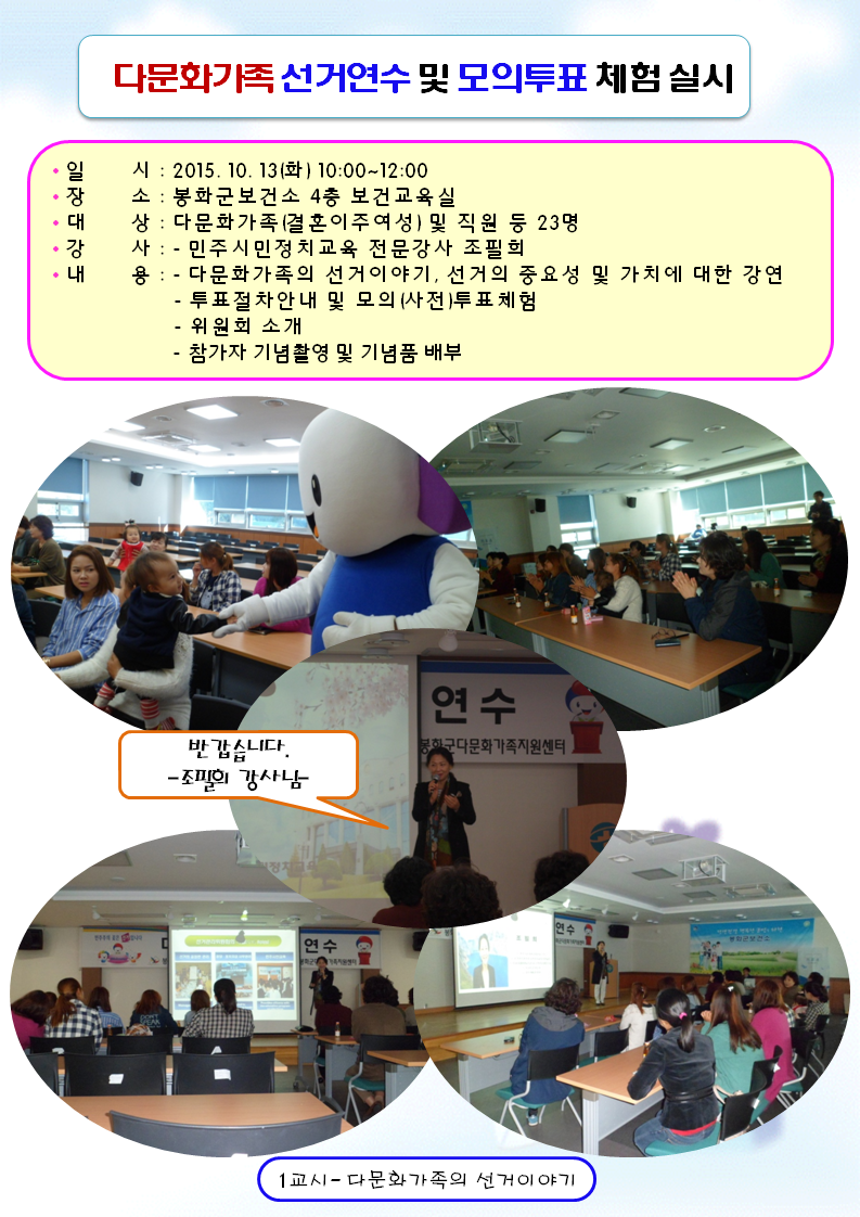 2015. 10. 13(화) 10시~12시경 봉화군선거관리위원회는 다문화가족들과 다문화가족 지원센터 직원들을 대상으로 선거연수 및 모의투표체험을 실시하였습니다. 1교시 조필희전문강사님의 선거이야기 강의 장면입니다.