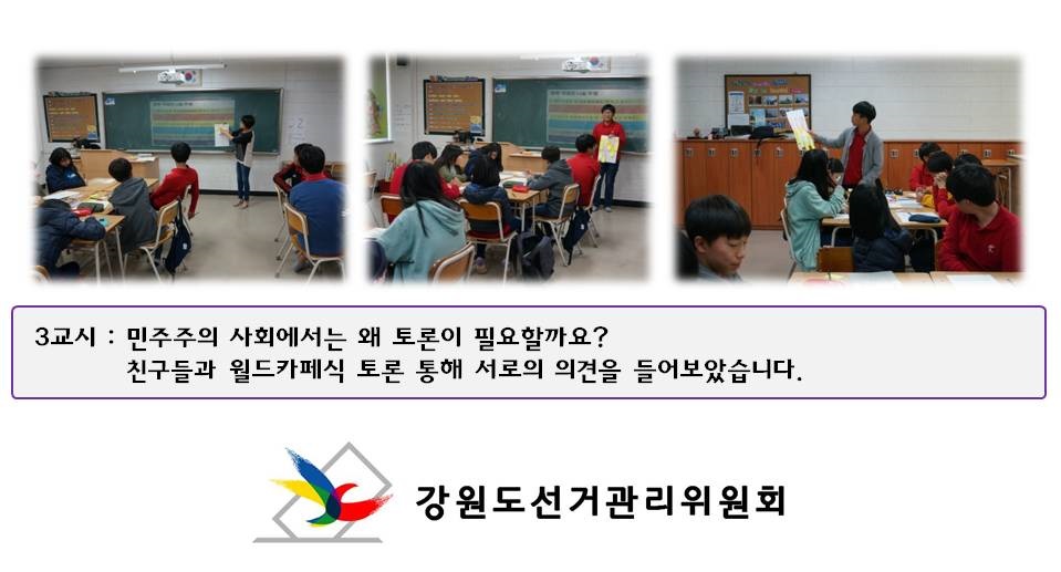 3교시 : 민주주의 사회에서는 왜 토론이 필요할까요? 친구들과 월드카페식 토론 통해 서로의 의견을 들어보았습니다. 사진설명 사진1,2,3 월드카페식 토론 진행 및 발표모습 강원도선거관리위원회