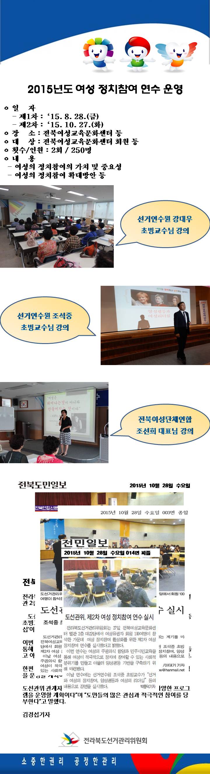 ㅇ 일자 : 제1차 - ‘15. 8. 28.(금),  제2차 - ‘15. 10. 27.(화)  ㅇ 장소 : 전북여성교육문화센터 등 ㅇ 대상 : 전북여성교육문화센터 회원 등 ㅇ 횟수/인원 : 2회 / 250명 ㅇ 내용 :  여성의 정치참여의 가치 및 중요성, 여성의 정치참여 확대방안 등   