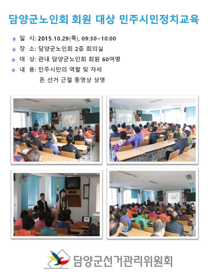 담양군노인회 회원 대상 민주시민정치교육 일시 : 2015. 10. 29.(목) 19:30~10:00 장소:담양군노인회 2층 회의실 대상 : 관내 담양군노인회 회원 60여명 내용: 민주시민의 역할 및 자세  