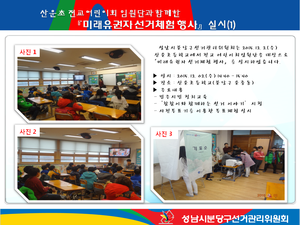 성남시분당구선거관리위원회는 2015. 12. 2.(수) 산운초등학교 전교어린이회임원단과 “미래유권자 선거체험 행사”를 실시하였습니다. 자세한 사항은 본문을 참고하여 주시기 바랍니다. 